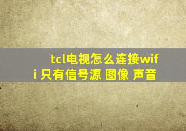 tcl电视怎么连接wifi 只有信号源 图像 声音